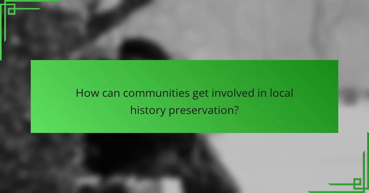 How can communities get involved in local history preservation?