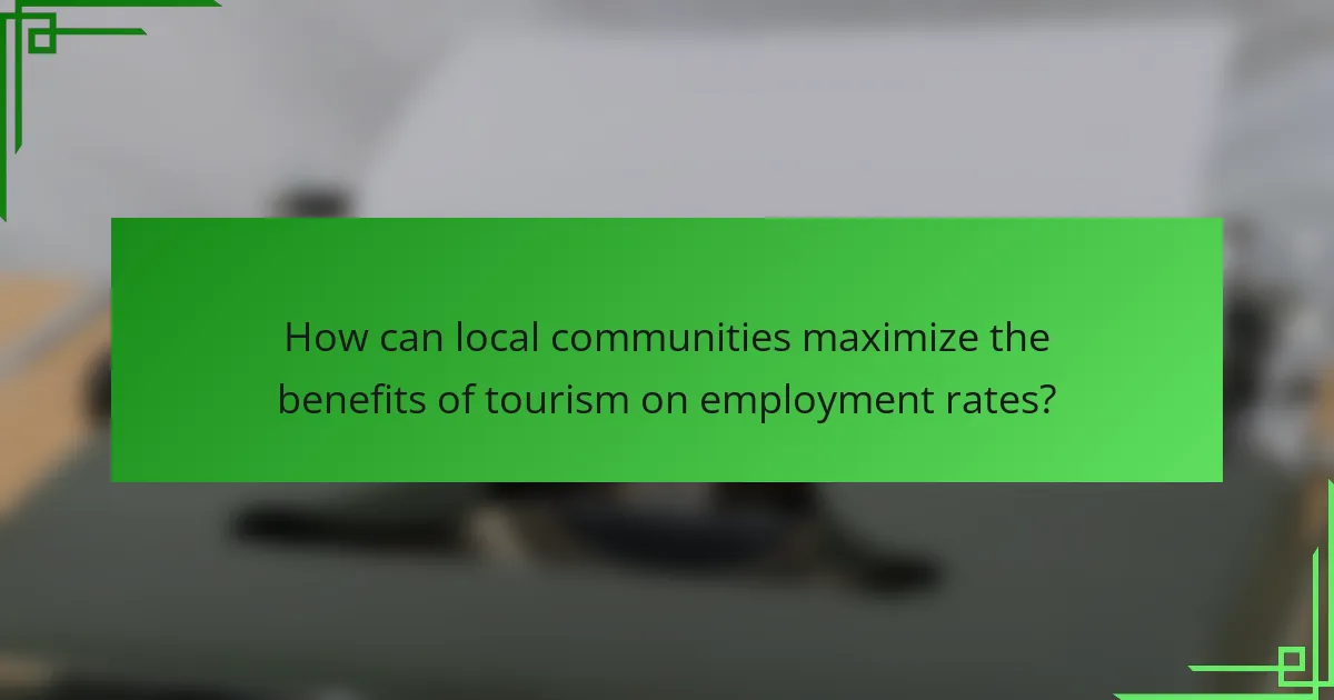 How can local communities maximize the benefits of tourism on employment rates?
