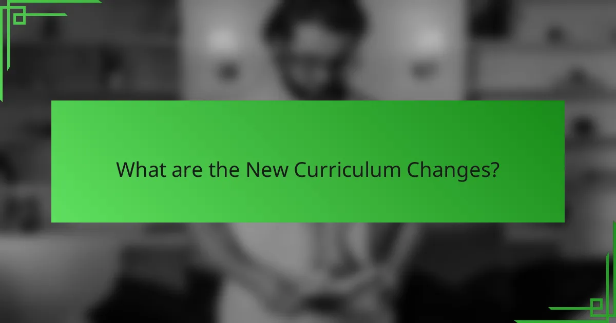 What are the New Curriculum Changes?