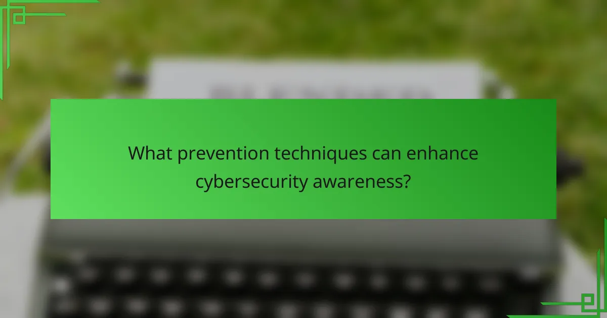 What prevention techniques can enhance cybersecurity awareness?