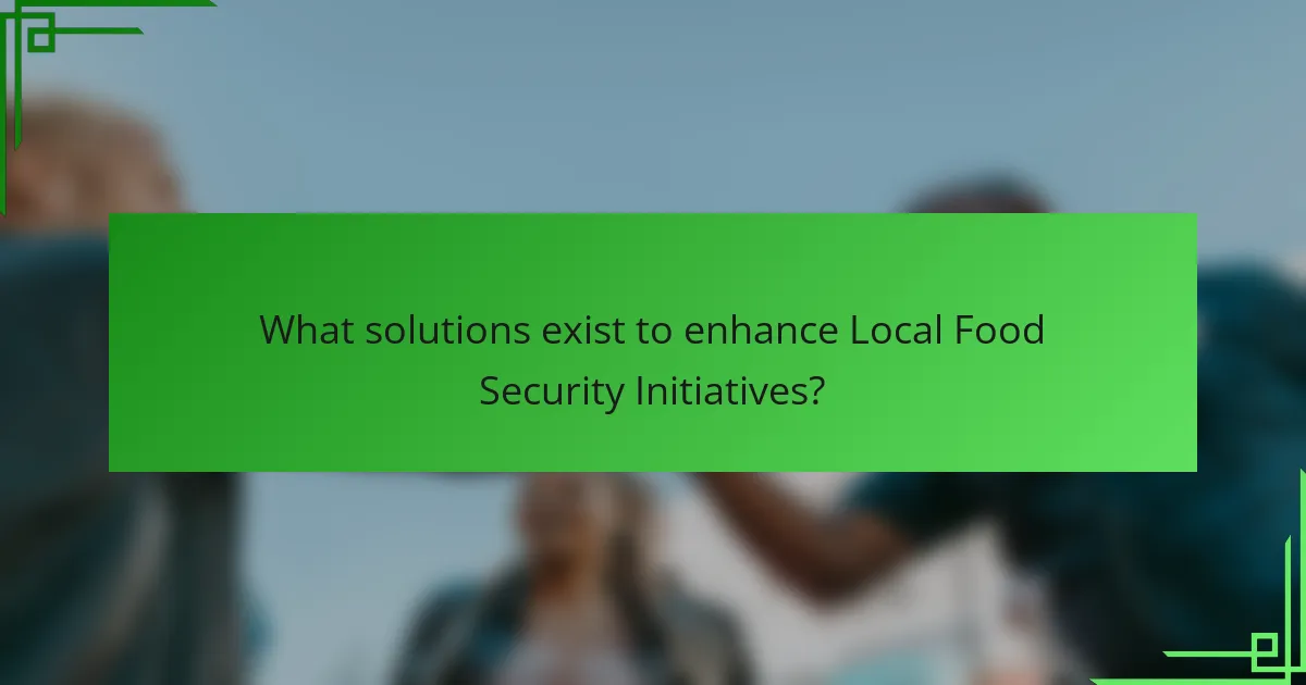 What solutions exist to enhance Local Food Security Initiatives?